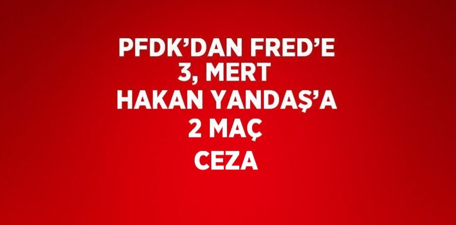 PFDK’DAN FRED’E 3, MERT HAKAN YANDAŞ’A 2 MAÇ CEZA