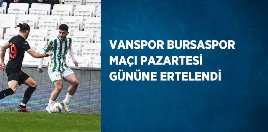VANSPOR BURSASPOR MAÇI PAZARTESİ GÜNÜNE ERTELENDİ