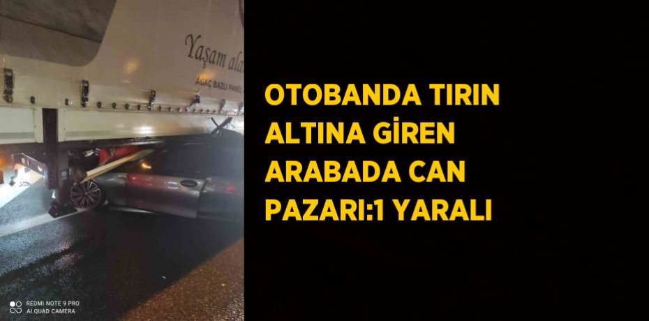 OTOBANDA TIRIN ALTINA GİREN ARABADA CAN PAZARI:1 YARALI
