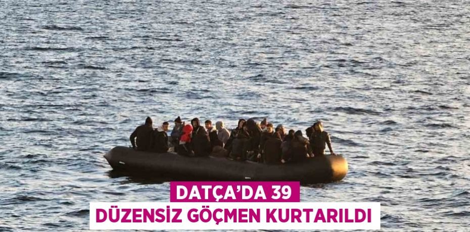 DATÇA’DA 39 DÜZENSİZ GÖÇMEN KURTARILDI