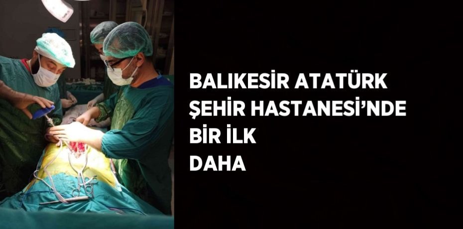 BALIKESİR ATATÜRK ŞEHİR HASTANESİ’NDE BİR İLK DAHA