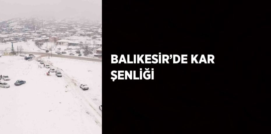 BALIKESİR’DE KAR ŞENLİĞİ