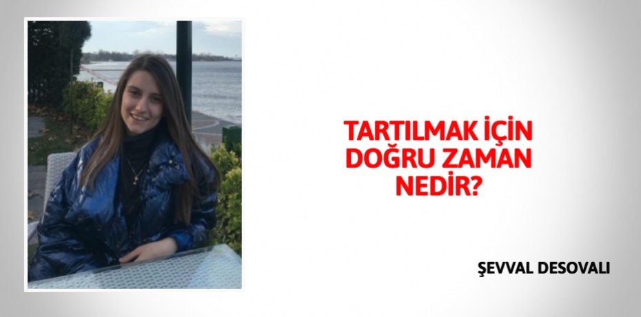 TARTILMAK İÇİN  DOĞRU ZAMAN  NEDİR?
