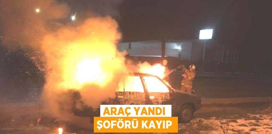 ARAÇ YANDI ŞOFÖRÜ KAYIP