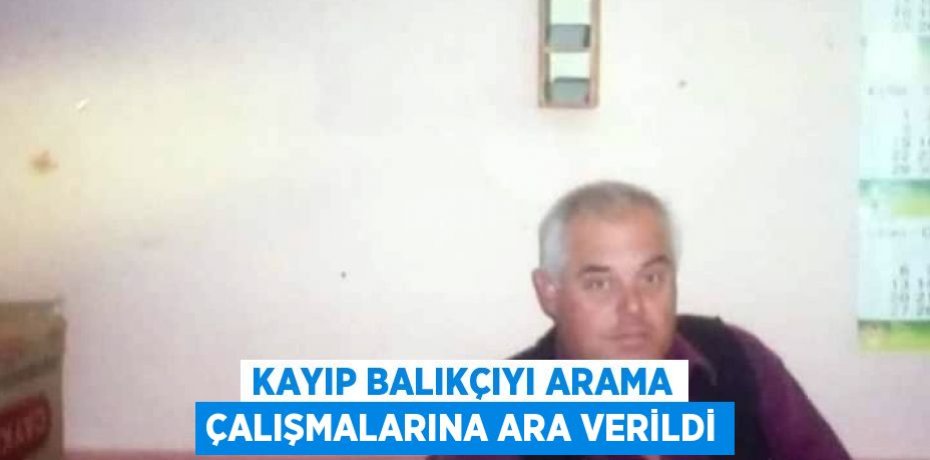 KAYIP BALIKÇIYI ARAMA ÇALIŞMALARINA ARA VERİLDİ