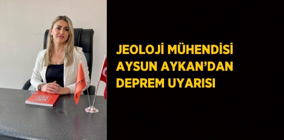 JEOLOJİ MÜHENDİSİ AYSUN AYKAN’DAN DEPREM UYARISI