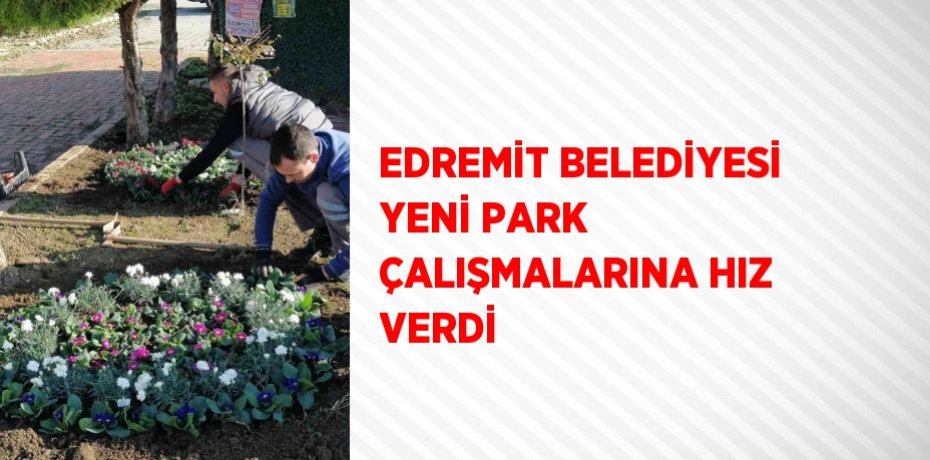 EDREMİT BELEDİYESİ YENİ PARK ÇALIŞMALARINA HIZ VERDİ
