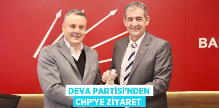 DEVA PARTİSİ’NDEN CHP’YE ZİYARET