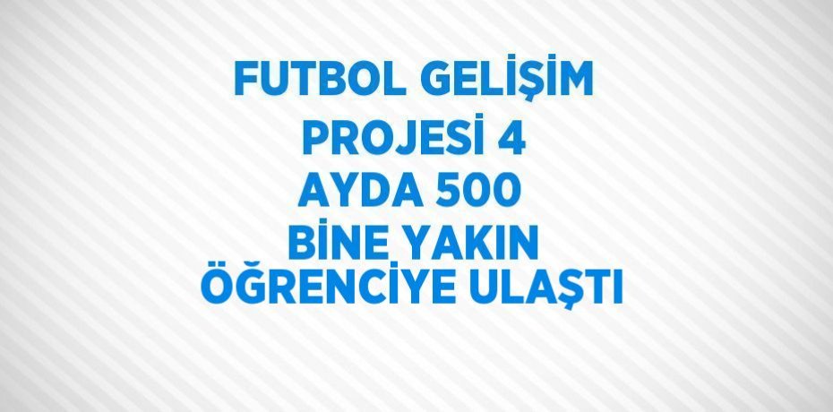 FUTBOL GELİŞİM PROJESİ 4 AYDA 500 BİNE YAKIN ÖĞRENCİYE ULAŞTI