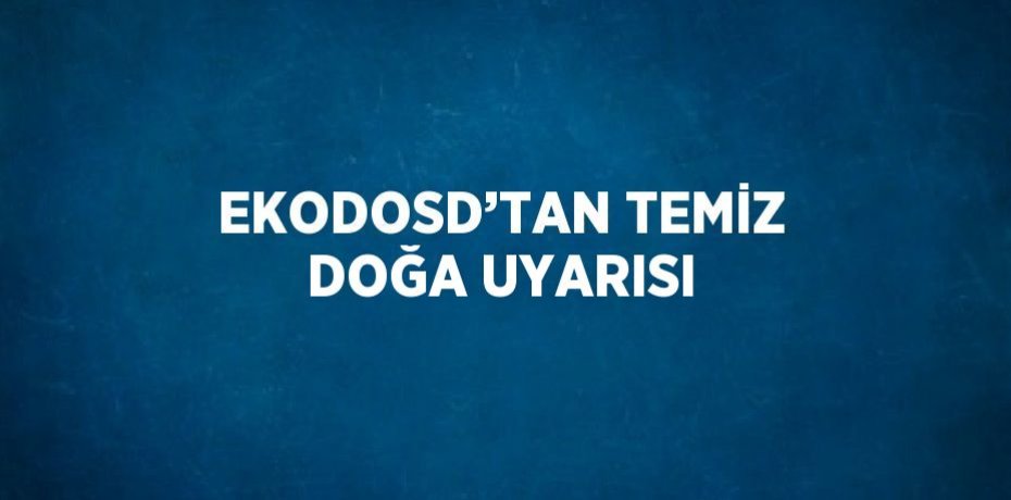 EKODOSD’TAN TEMİZ DOĞA UYARISI