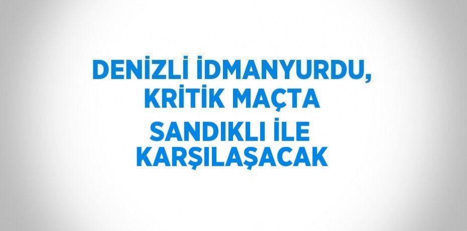 DENİZLİ İDMANYURDU, KRİTİK MAÇTA SANDIKLI İLE KARŞILAŞACAK