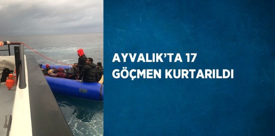 AYVALIK’TA 17 GÖÇMEN KURTARILDI