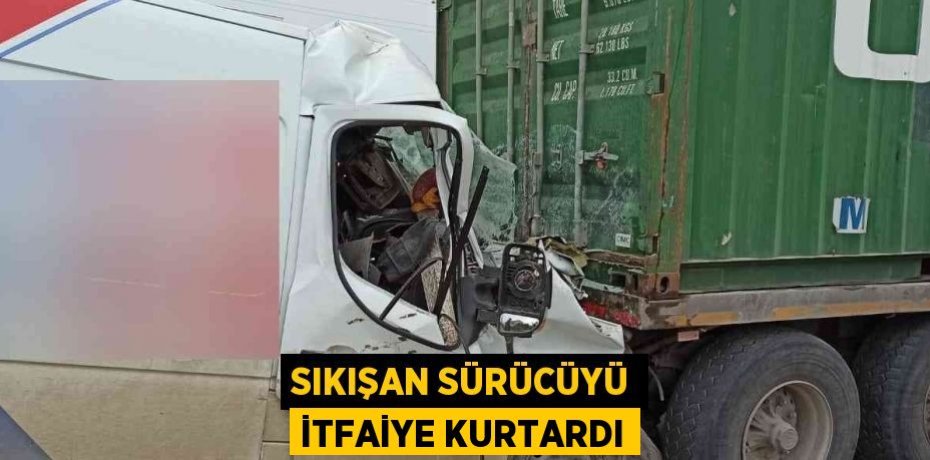 SIKIŞAN SÜRÜCÜYÜ İTFAİYE KURTARDI
