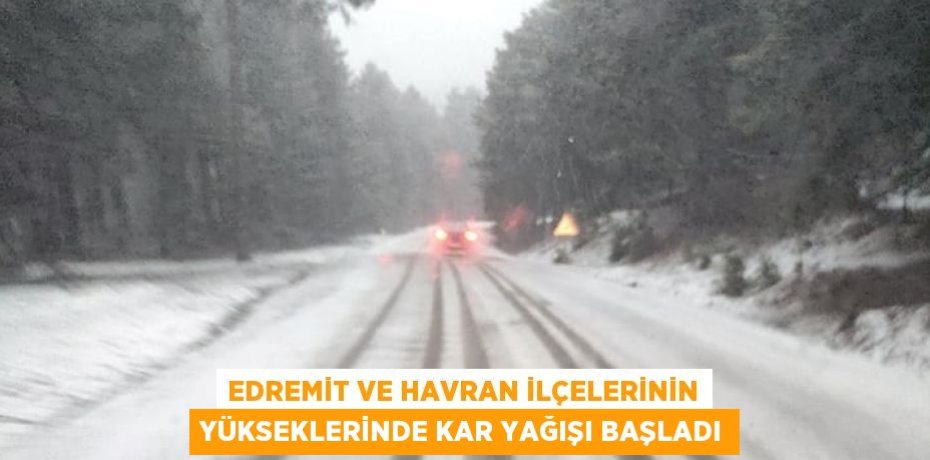 EDREMİT VE HAVRAN İLÇELERİNİN YÜKSEKLERİNDE KAR YAĞIŞI BAŞLADI