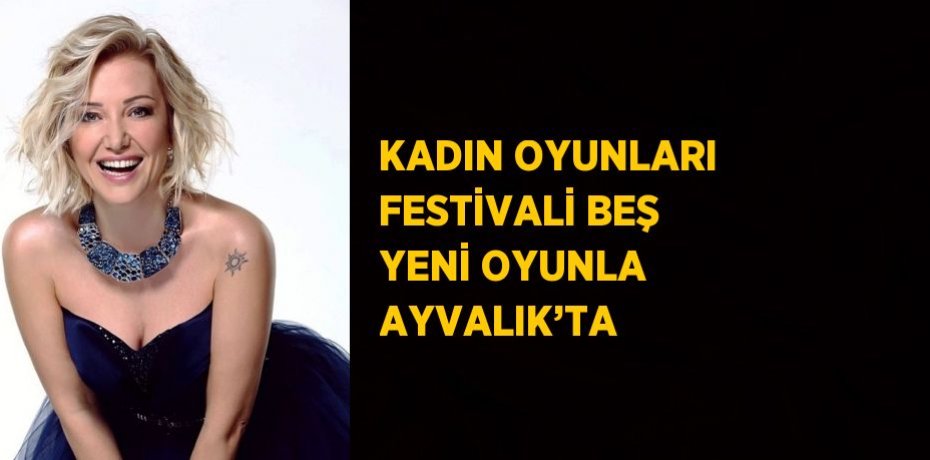 KADIN OYUNLARI FESTİVALİ BEŞ YENİ OYUNLA AYVALIK’TA