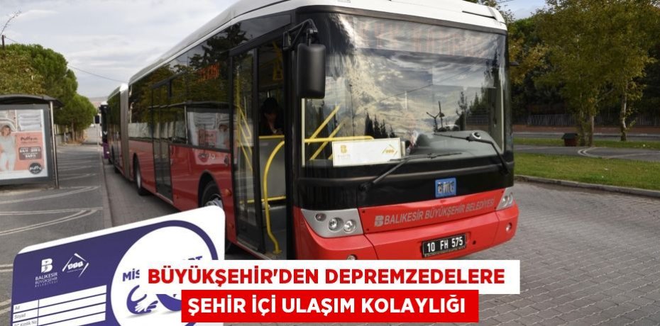 BÜYÜKŞEHİR’DEN DEPREMZEDELERE  ŞEHİR İÇİ ULAŞIM KOLAYLIĞI