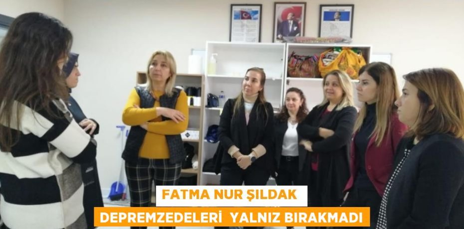 FATMA NUR ŞILDAK  DEPREMZEDELERİ  YALNIZ BIRAKMADI