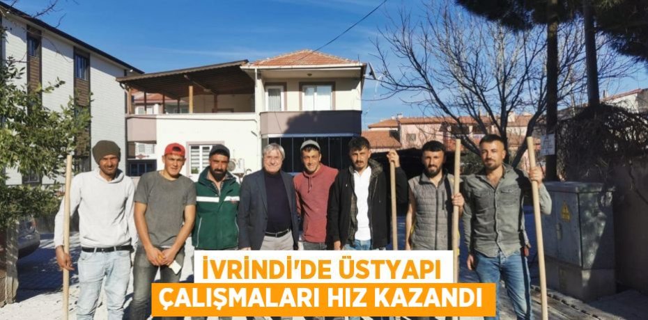 İVRİNDİ’DE ÜSTYAPI ÇALIŞMALARI HIZ KAZANDI