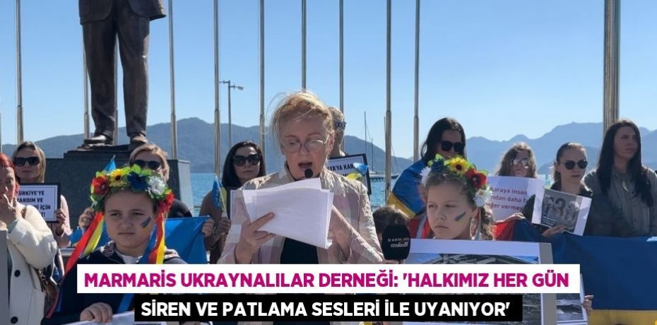 MARMARİS UKRAYNALILAR DERNEĞİ: 'HALKIMIZ HER GÜN SİREN VE PATLAMA SESLERİ İLE UYANIYOR'