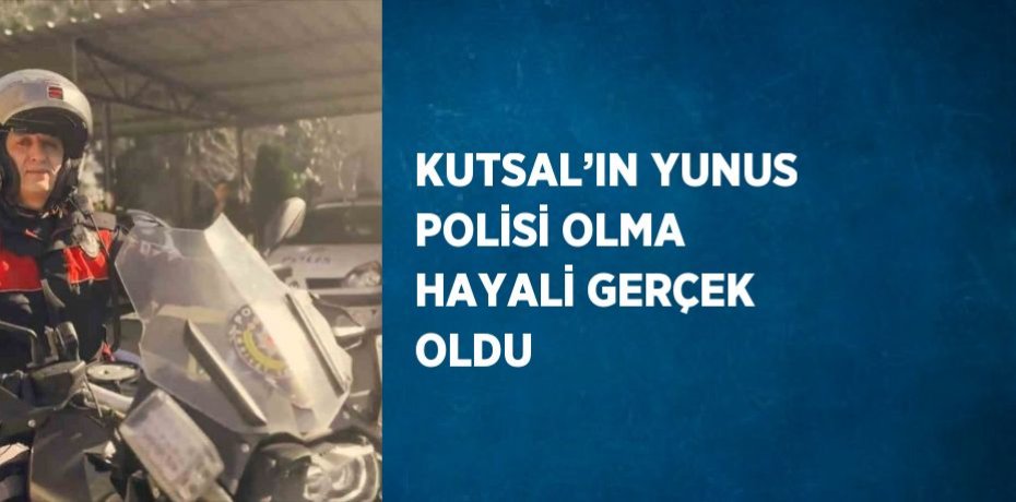 KUTSAL’IN YUNUS POLİSİ OLMA HAYALİ GERÇEK OLDU