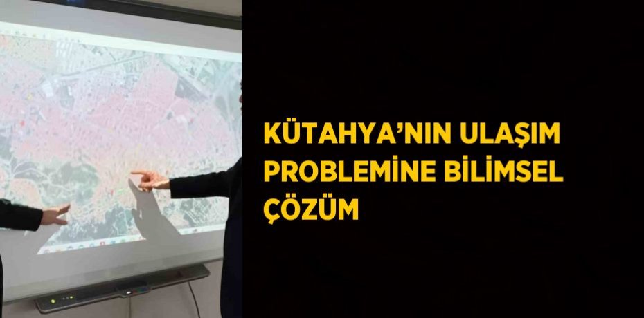 KÜTAHYA’NIN ULAŞIM PROBLEMİNE BİLİMSEL ÇÖZÜM