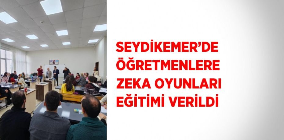 SEYDİKEMER’DE ÖĞRETMENLERE ZEKA OYUNLARI EĞİTİMİ VERİLDİ