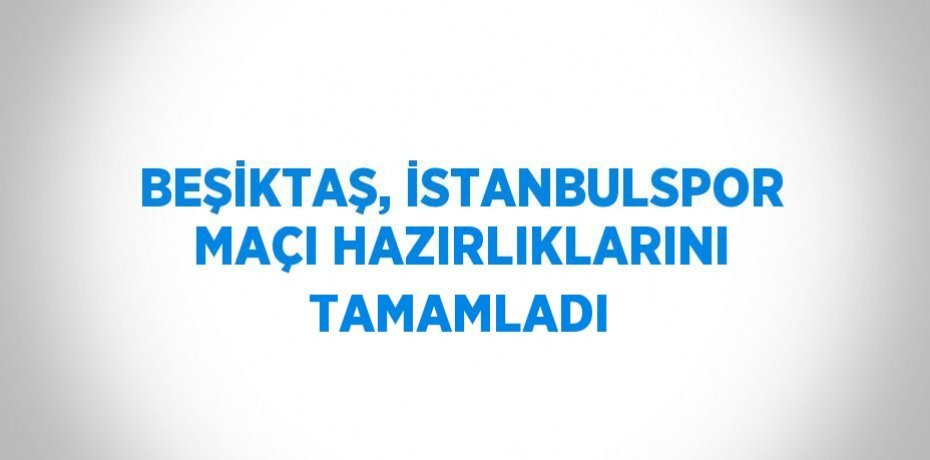 BEŞİKTAŞ, İSTANBULSPOR MAÇI HAZIRLIKLARINI TAMAMLADI