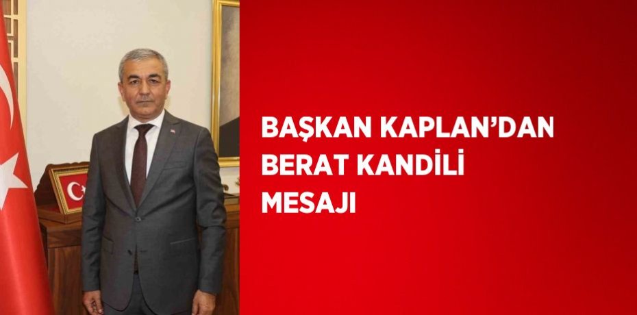 BAŞKAN KAPLAN’DAN BERAT KANDİLİ MESAJI