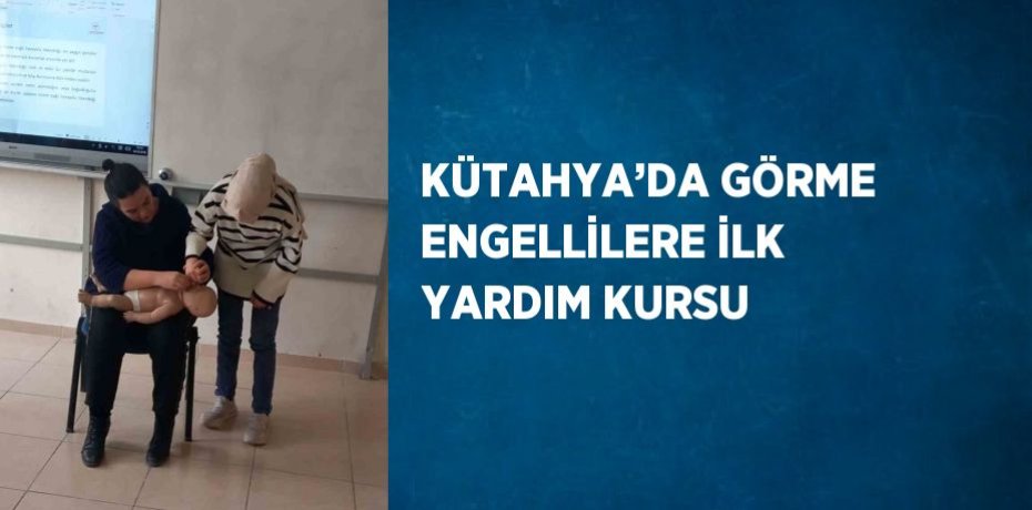 KÜTAHYA’DA GÖRME ENGELLİLERE İLK YARDIM KURSU
