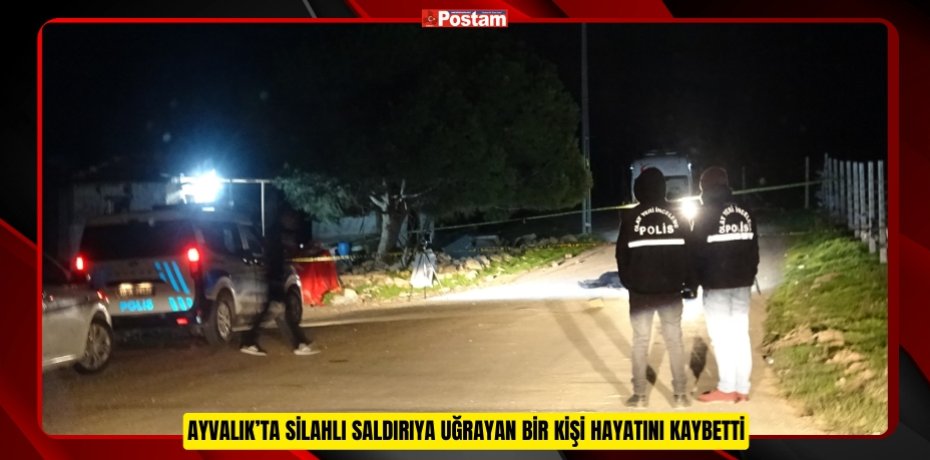 Ayvalık’ta silahlı saldırıya uğrayan bir kişi hayatını kaybetti