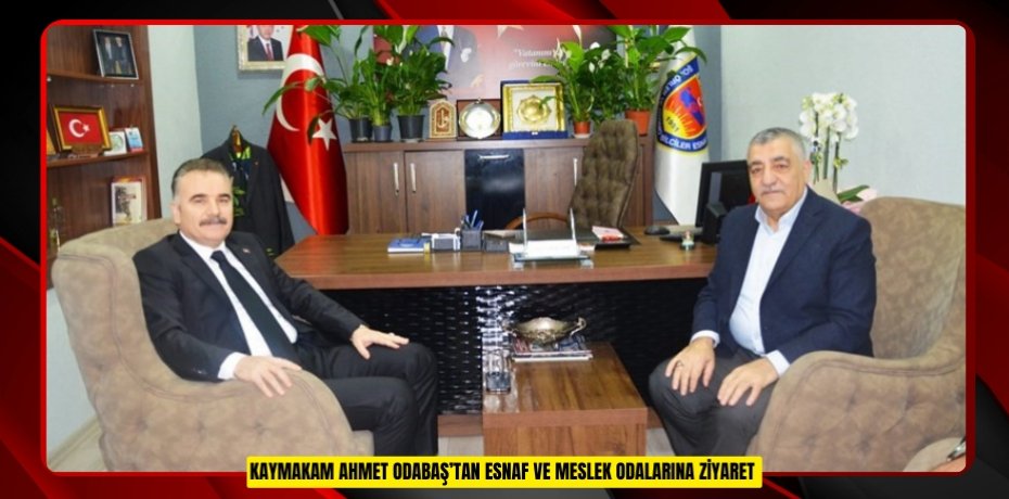 Kaymakam Ahmet Odabaş’tan esnaf ve meslek odalarına ziyaret  