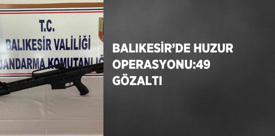 BALIKESİR’DE HUZUR OPERASYONU:49 GÖZALTI