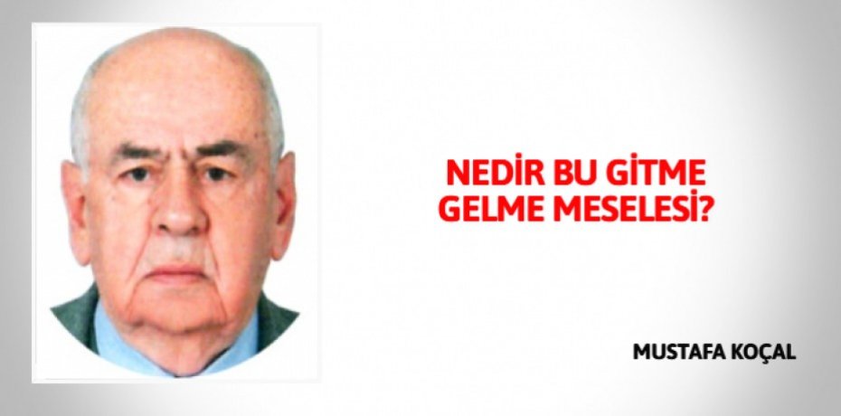 NEDİR BU GİTME GELME MESELESİ?