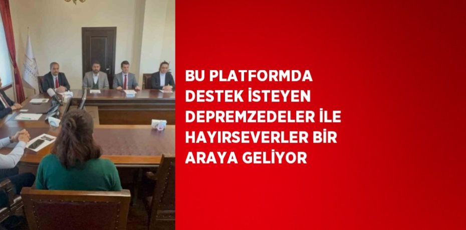 BU PLATFORMDA DESTEK İSTEYEN DEPREMZEDELER İLE HAYIRSEVERLER BİR ARAYA GELİYOR