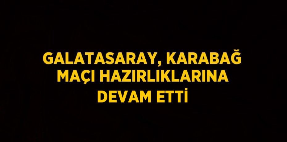 GALATASARAY, KARABAĞ MAÇI HAZIRLIKLARINA DEVAM ETTİ