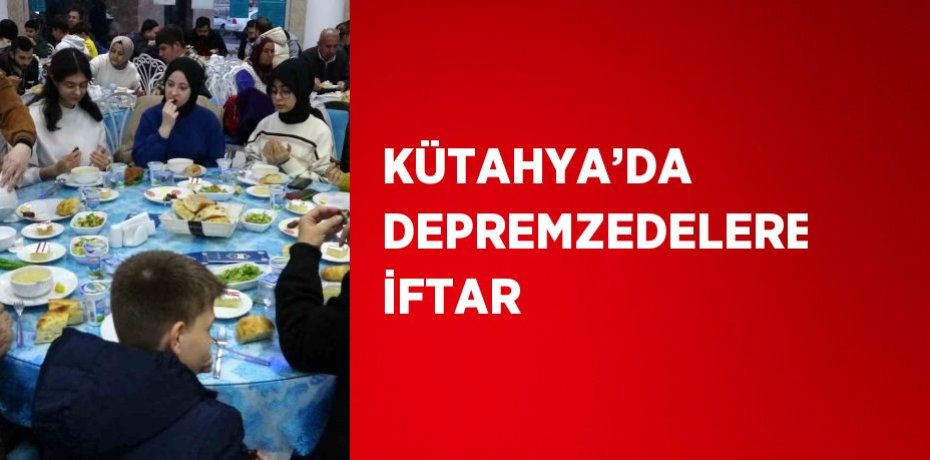KÜTAHYA’DA DEPREMZEDELERE İFTAR