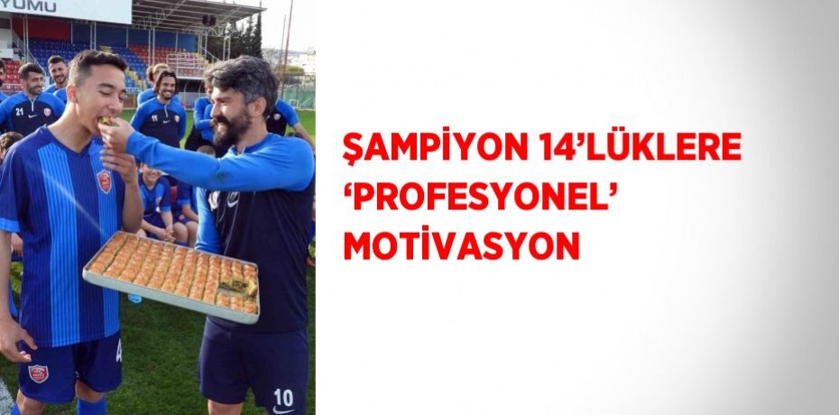 ŞAMPİYON 14’LÜKLERE ‘PROFESYONEL’ MOTİVASYON