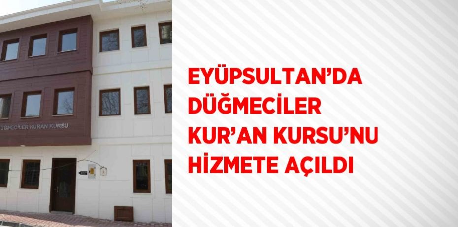 EYÜPSULTAN’DA DÜĞMECİLER KUR’AN KURSU’NU HİZMETE AÇILDI