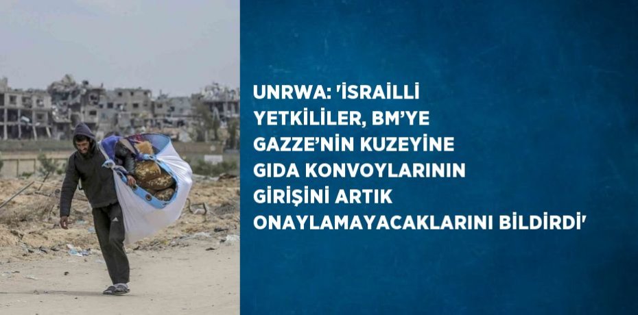 UNRWA: 'İSRAİLLİ YETKİLİLER, BM’YE GAZZE’NİN KUZEYİNE GIDA KONVOYLARININ GİRİŞİNİ ARTIK ONAYLAMAYACAKLARINI BİLDİRDİ'