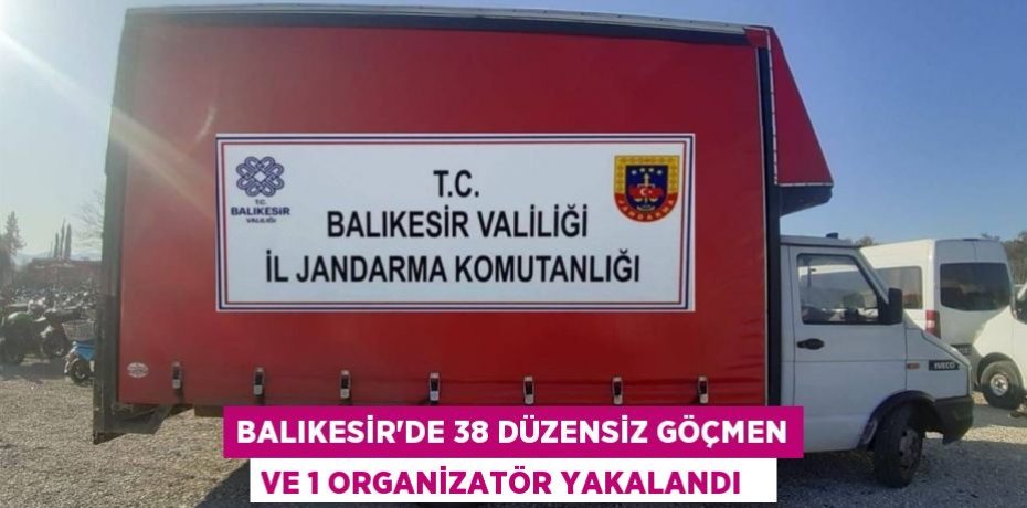 Balıkesir’de 38 düzensiz göçmen ve 1 organizatör yakalandı  