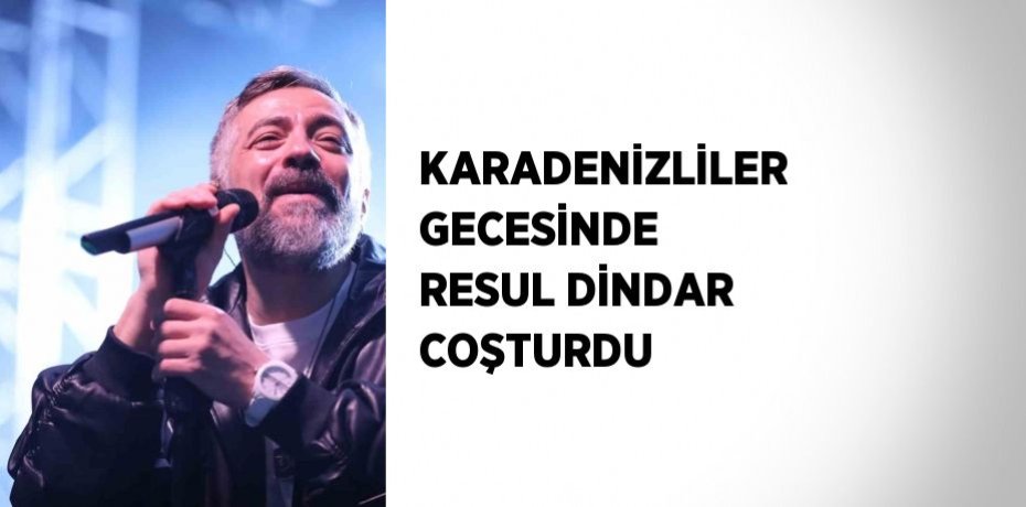 KARADENİZLİLER GECESİNDE RESUL DİNDAR COŞTURDU
