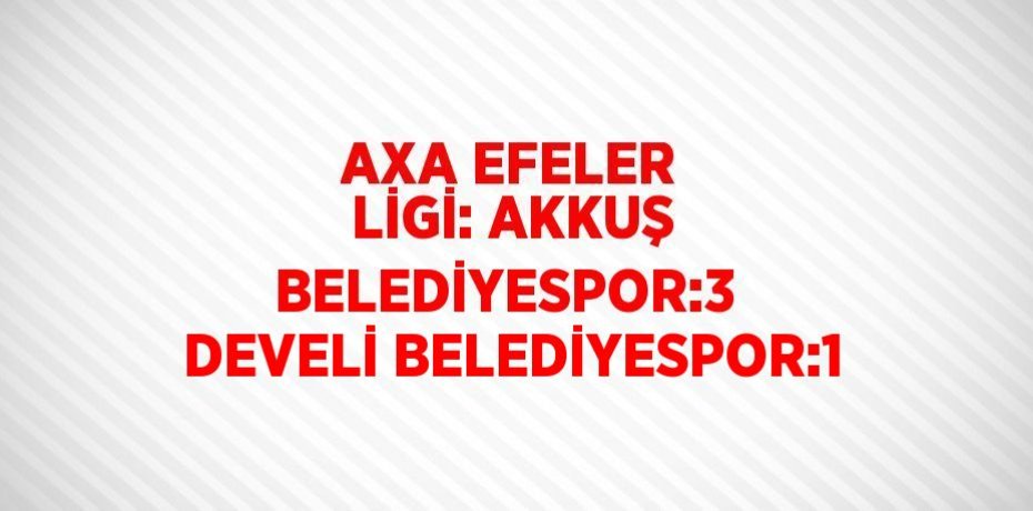 AXA EFELER LİGİ: AKKUŞ BELEDİYESPOR:3  DEVELİ BELEDİYESPOR:1