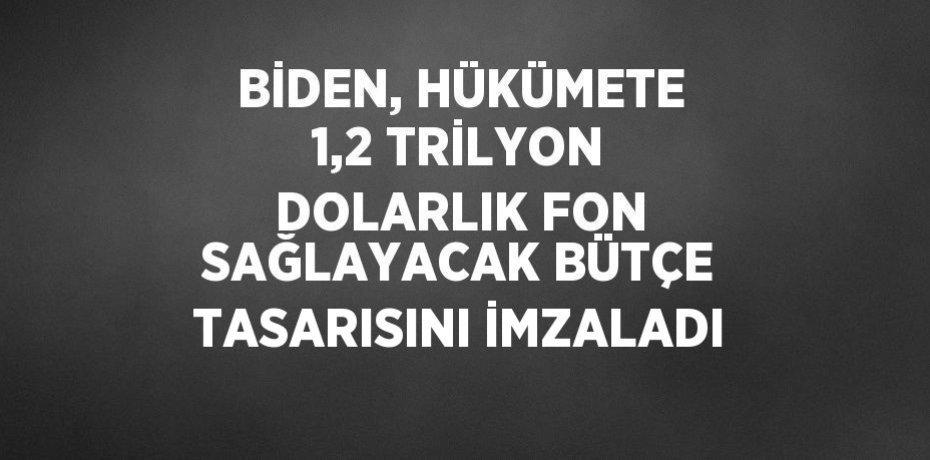 BİDEN, HÜKÜMETE 1,2 TRİLYON DOLARLIK FON SAĞLAYACAK BÜTÇE TASARISINI İMZALADI