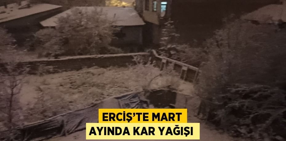 ERCİŞ’TE MART AYINDA KAR YAĞIŞI