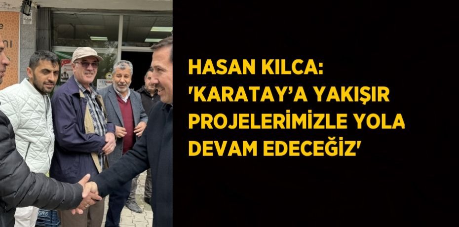 HASAN KILCA: 'KARATAY’A YAKIŞIR PROJELERİMİZLE YOLA DEVAM EDECEĞİZ'