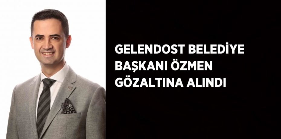 GELENDOST BELEDİYE BAŞKANI ÖZMEN GÖZALTINA ALINDI