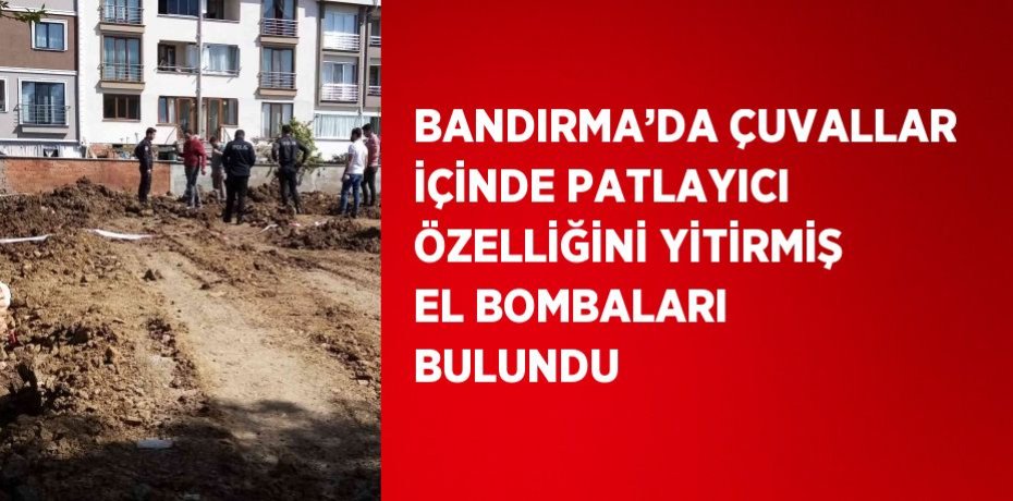 BANDIRMA’DA ÇUVALLAR İÇİNDE PATLAYICI ÖZELLİĞİNİ YİTİRMİŞ EL BOMBALARI BULUNDU