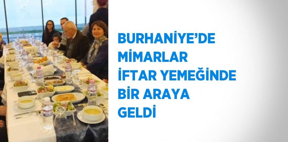 BURHANİYE’DE MİMARLAR İFTAR YEMEĞİNDE BİR ARAYA GELDİ