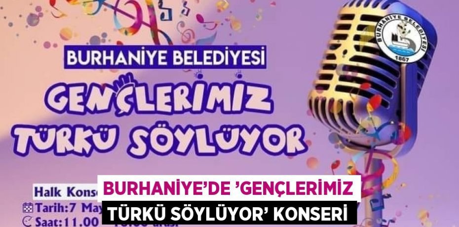 BURHANİYE’DE ’GENÇLERİMİZ TÜRKÜ SÖYLÜYOR’ KONSERİ