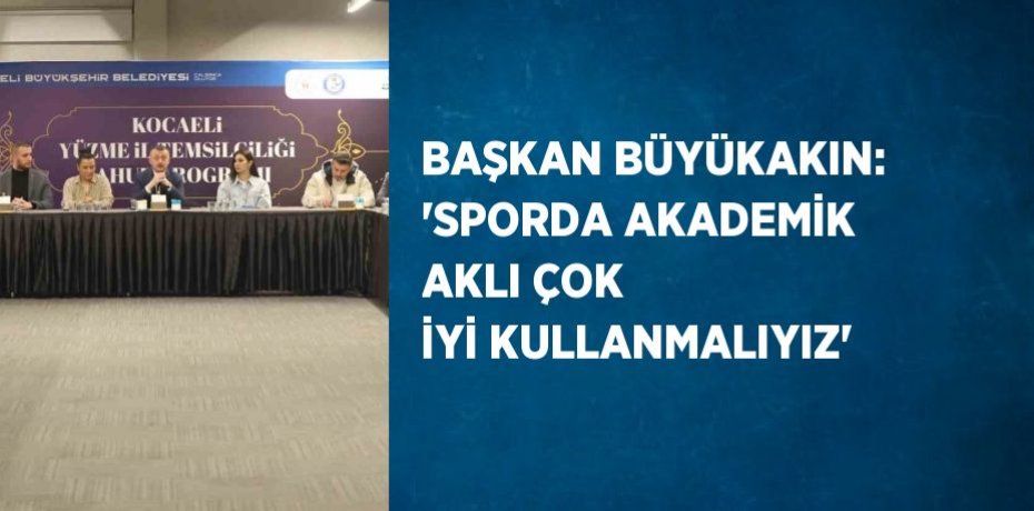BAŞKAN BÜYÜKAKIN: 'SPORDA AKADEMİK AKLI ÇOK İYİ KULLANMALIYIZ'